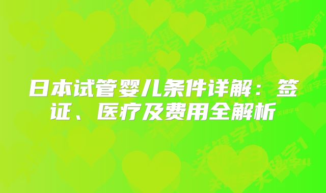 日本试管婴儿条件详解：签证、医疗及费用全解析