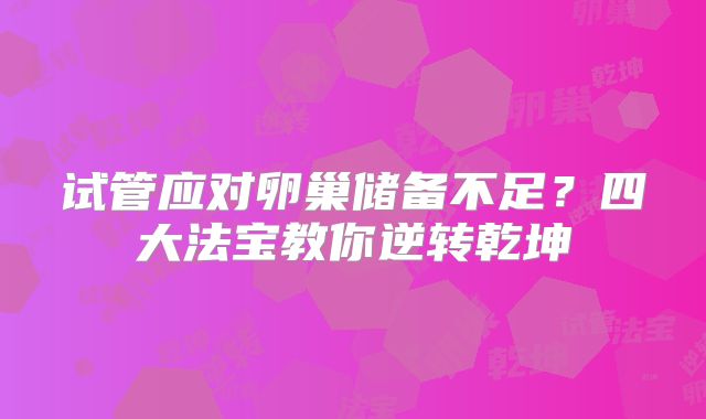 试管应对卵巢储备不足？四大法宝教你逆转乾坤