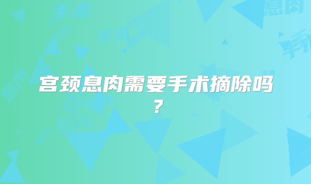 宫颈息肉需要手术摘除吗？