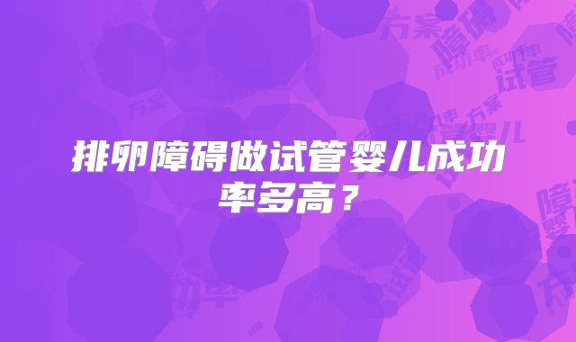 排卵障碍做试管婴儿成功率多高？