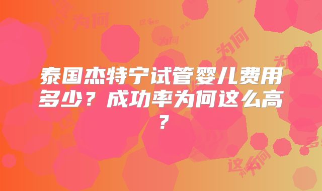 泰国杰特宁试管婴儿费用多少？成功率为何这么高？