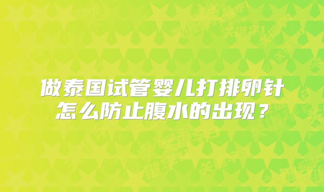 做泰国试管婴儿打排卵针怎么防止腹水的出现？