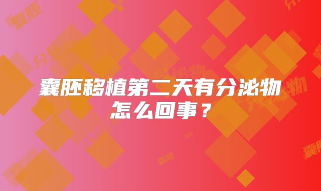 囊胚移植第二天有分泌物怎么回事？