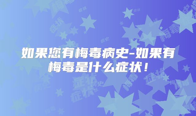 如果您有梅毒病史-如果有梅毒是什么症状!