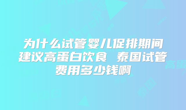 为什么试管婴儿促排期间建议高蛋白饮食 泰国试管费用多少钱啊