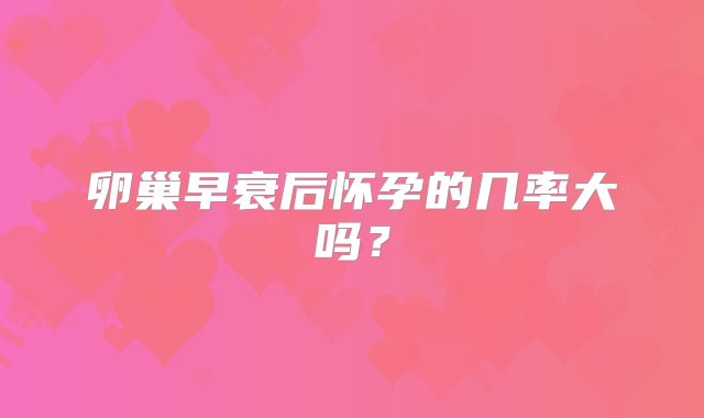 卵巢早衰后怀孕的几率大吗?