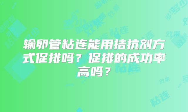 输卵管粘连能用拮抗剂方式促排吗?促排的成功率高吗?