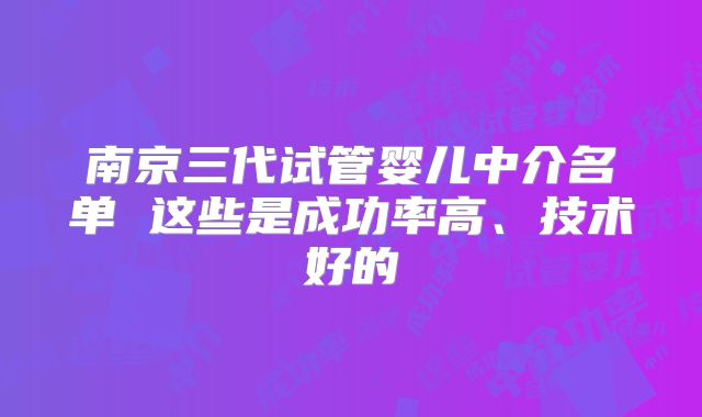 南京三代试管婴儿中介名单 这些是成功率高、技术好的