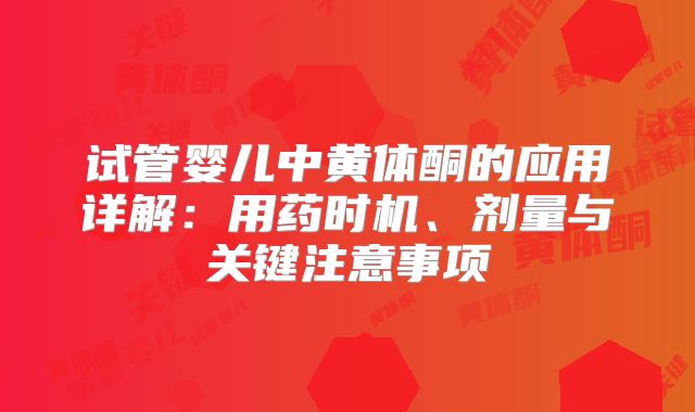 试管婴儿中黄体酮的应用详解：用药时机、剂量与关键注意事项