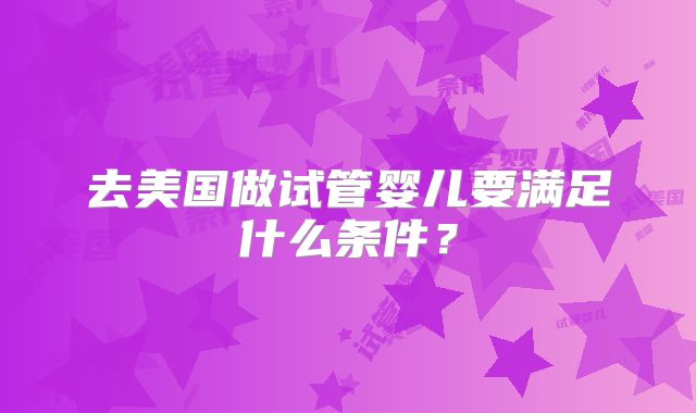 去美国做试管婴儿要满足什么条件？