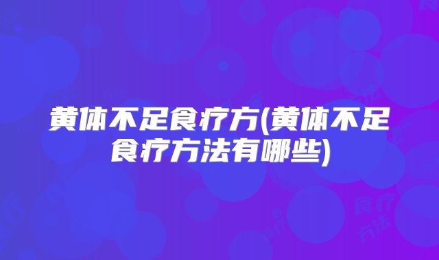 黄体不足食疗方(黄体不足食疗方法有哪些)