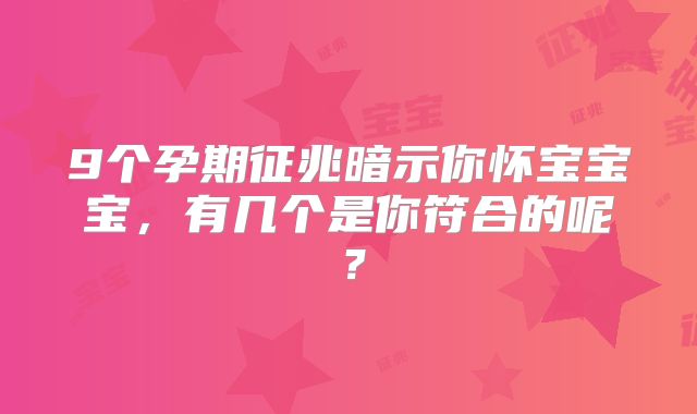 9个孕期征兆暗示你怀宝宝宝，有几个是你符合的呢？