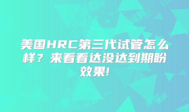美国HRC第三代试管怎么样？来看看达没达到期盼效果!