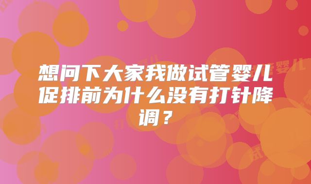 想问下大家我做试管婴儿促排前为什么没有打针降调？