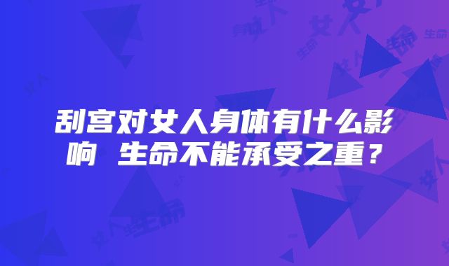 刮宫对女人身体有什么影响 生命不能承受之重？