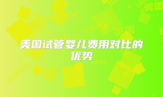 美国试管婴儿费用对比的优势