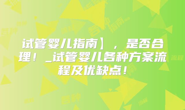 试管婴儿指南】，是否合理！_试管婴儿各种方案流程及优缺点！