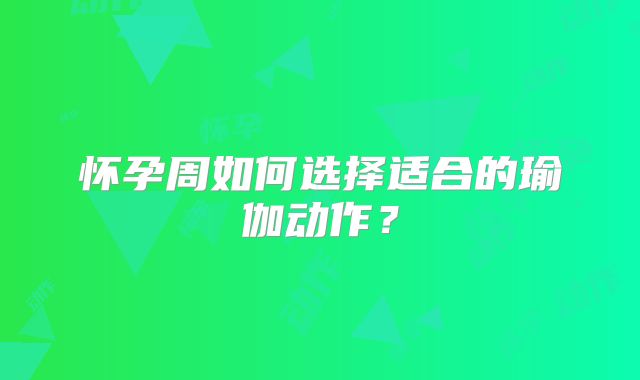 怀孕周如何选择适合的瑜伽动作？