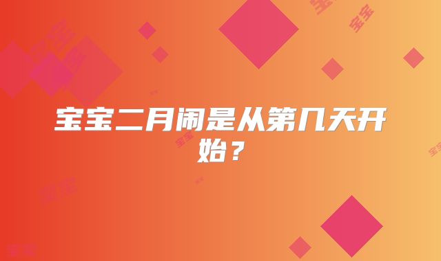 宝宝二月闹是从第几天开始？