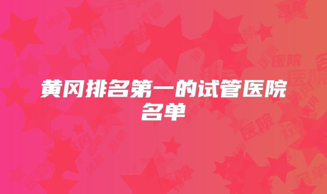 黄冈排名第一的试管医院名单