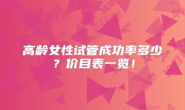 高龄女性试管成功率多少？价目表一览！