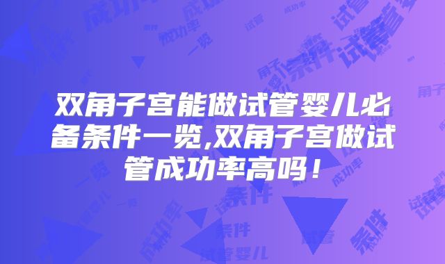 双角子宫能做试管婴儿必备条件一览,双角子宫做试管成功率高吗！