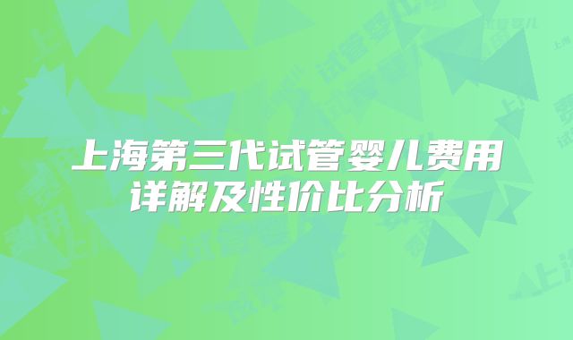 上海第三代试管婴儿费用详解及性价比分析