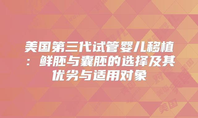 美国第三代试管婴儿移植:鲜胚与囊胚的选择及其优劣与适用对象