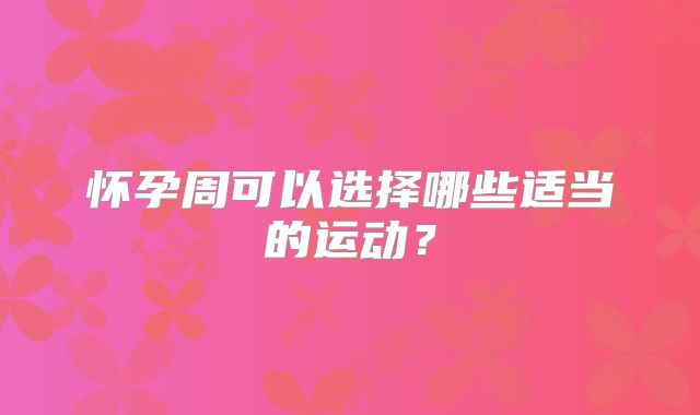 怀孕周可以选择哪些适当的运动？