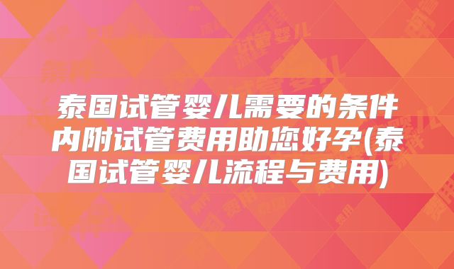 泰国试管婴儿需要的条件内附试管费用助您好孕(泰国试管婴儿流程与费用)