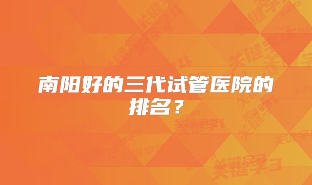 南阳好的三代试管医院的排名？