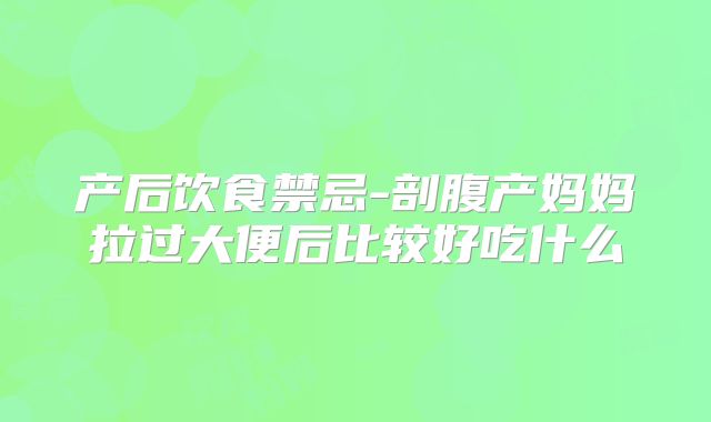 产后饮食禁忌-剖腹产妈妈拉过大便后比较好吃什么