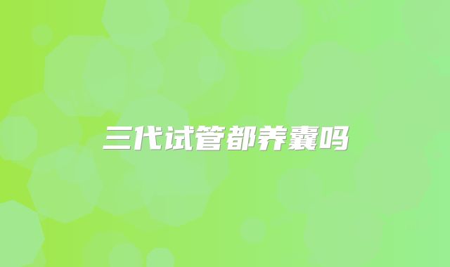 三代试管都养囊吗