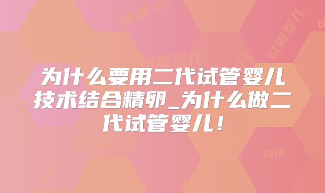 为什么要用二代试管婴儿技术结合精卵_为什么做二代试管婴儿！