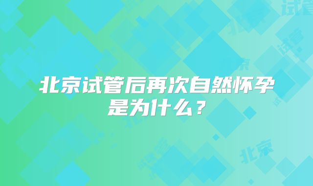 北京试管后再次自然怀孕是为什么？