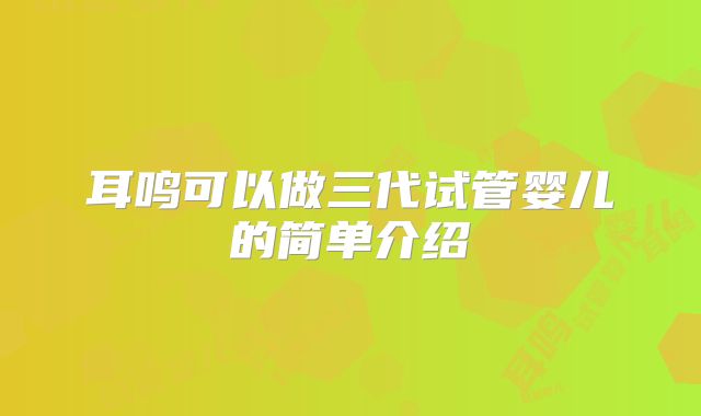 耳鸣可以做三代试管婴儿的简单介绍