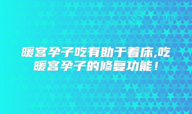暖宫孕子吃有助于着床,吃暖宫孕子的修复功能！