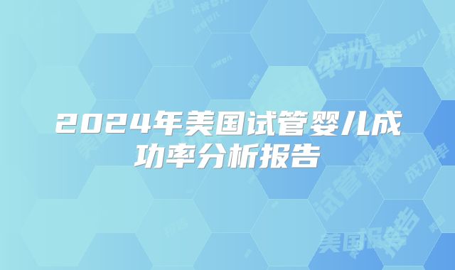 2024年美国试管婴儿成功率分析报告
