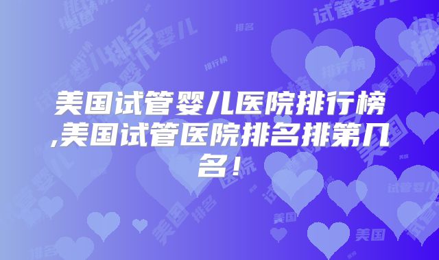 美国试管婴儿医院排行榜,美国试管医院排名排第几名!