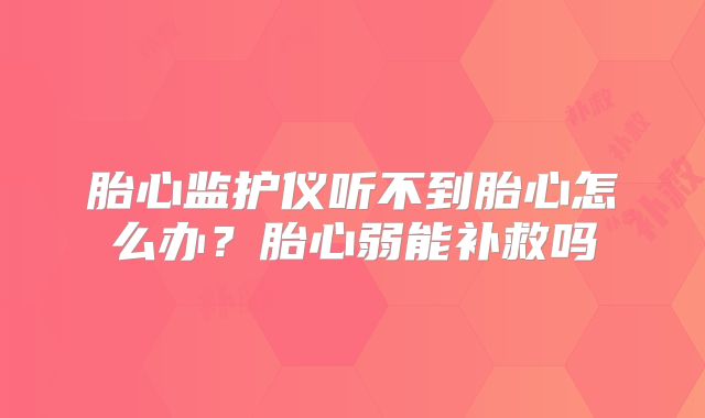 胎心监护仪听不到胎心怎么办？胎心弱能补救吗
