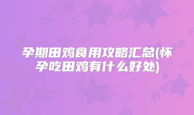 孕期田鸡食用攻略汇总(怀孕吃田鸡有什么好处)