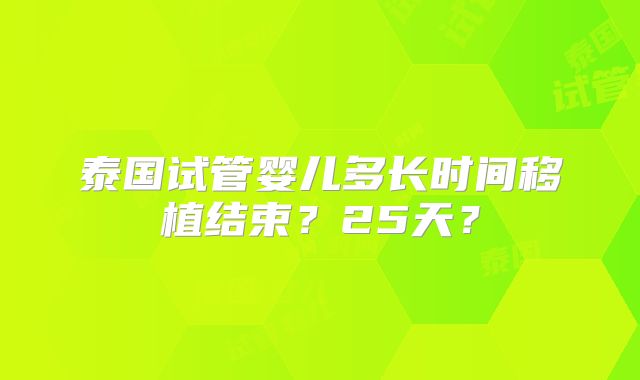 泰国试管婴儿多长时间移植结束？25天？