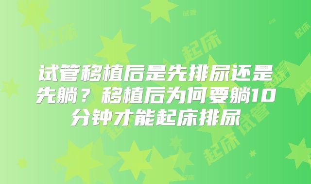 试管移植后是先排尿还是先躺？移植后为何要躺10分钟才能起床排尿
