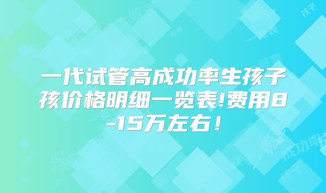 一代试管高成功率生孩子孩价格明细一览表!费用8-15万左右！