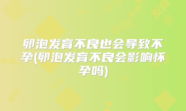 卵泡发育不良也会导致不孕(卵泡发育不良会影响怀孕吗)