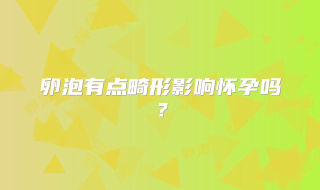卵泡有点畸形影响怀孕吗？