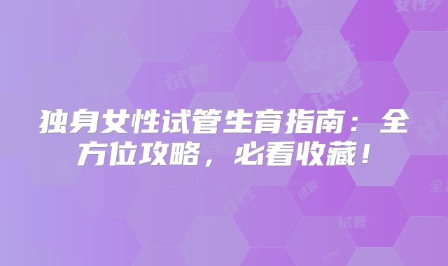 独身女性试管生育指南：全方位攻略，必看收藏！