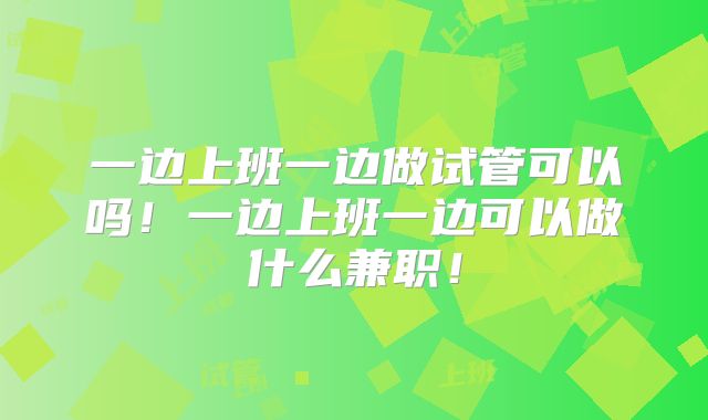 一边上班一边做试管可以吗!一边上班一边可以做什么兼职!