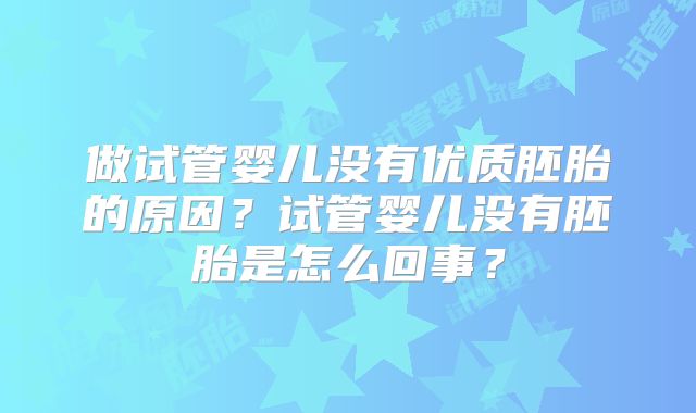 做试管婴儿没有优质胚胎的原因?试管婴儿没有胚胎是怎么回事?