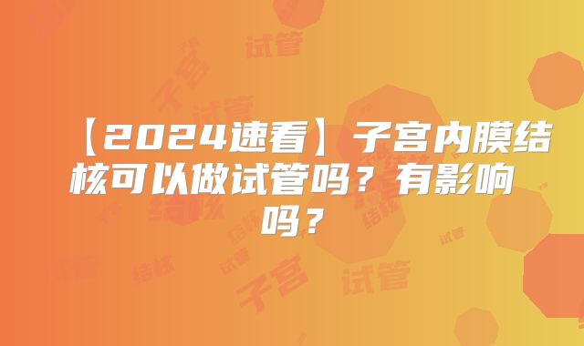 【2024速看】子宫内膜结核可以做试管吗？有影响吗？